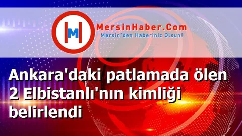 Ankara'daki patlamada ölen 2 Elbistanlı'nın kimliği belirlendi