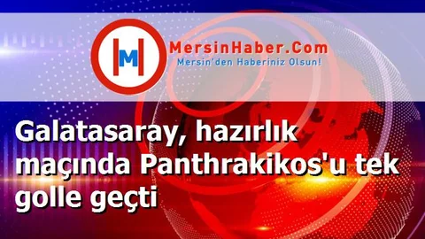 Galatasaray, hazırlık maçında Panthrakikos'u tek golle geçti