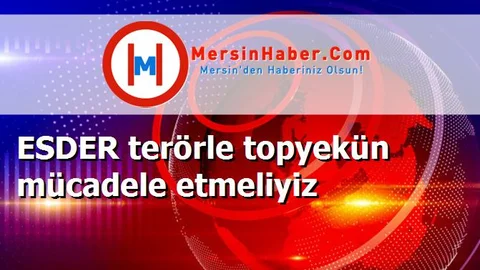 ESDER terörle topyekün mücadele etmeliyiz