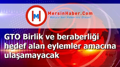 GTO Birlik ve beraberliği hedef alan eylemler amacına ulaşamayacak