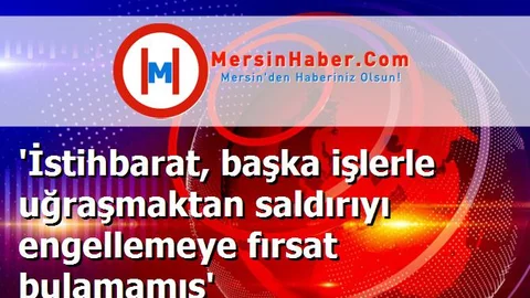 'İstihbarat, başka işlerle uğraşmaktan saldırıyı engellemeye fırsat bulamamış'