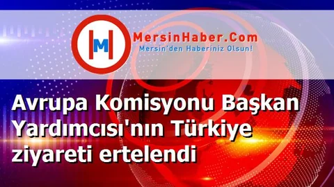 Avrupa Komisyonu Başkan Yardımcısı'nın Türkiye ziyareti ertelendi