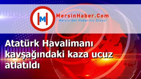 Atatürk Havalimanı kavşağındaki kaza ucuz atlatıldı