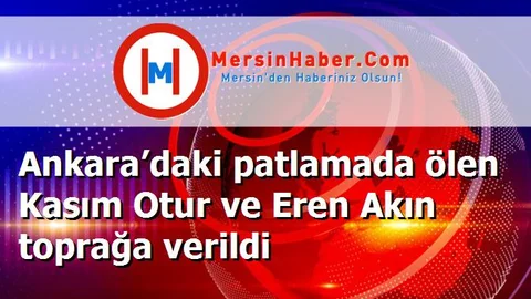 Ankara’daki patlamada ölen Kasım Otur ve Eren Akın toprağa verildi