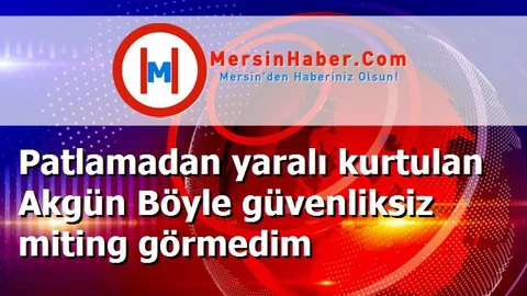 Patlamadan yaralı kurtulan Akgün Böyle güvenliksiz miting görmedim