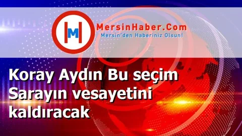 Koray Aydın Bu seçim Sarayın vesayetini kaldıracak