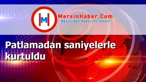 Patlamadan saniyelerle kurtuldu