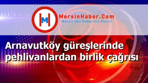 Arnavutköy güreşlerinde pehlivanlardan birlik çağrısı
