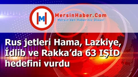 Rus jetleri Hama, Lazkiye, İdlib ve Rakka’da 63 IŞİD hedefini vurdu