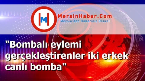 "Bombalı eylemi gerçekleştirenler iki erkek canlı bomba"