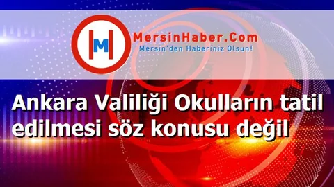 Ankara Valiliği Okulların tatil edilmesi söz konusu değil