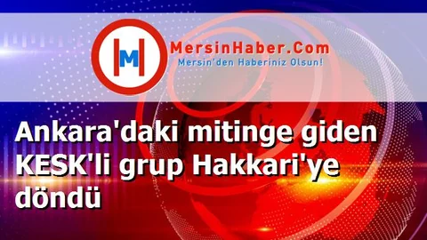 Ankara'daki mitinge giden KESK'li grup Hakkari'ye döndü