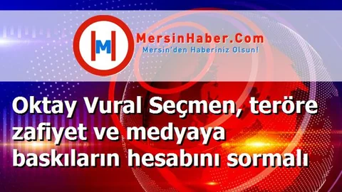 Oktay Vural Seçmen, teröre zafiyet ve medyaya baskıların hesabını sormalı