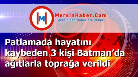 Patlamada hayatını kaybeden 3 kişi Batman’da ağıtlarla toprağa verildi