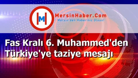 Fas Kralı 6. Muhammed'den Türkiye'ye taziye mesajı