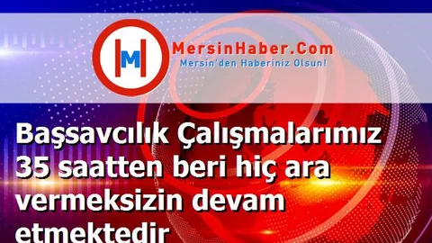 Başsavcılık Çalışmalarımız 35 saatten beri hiç ara vermeksizin devam etmektedir
