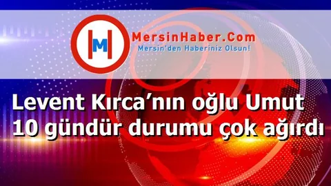 Levent Kırca’nın oğlu Umut 10 gündür durumu çok ağırdı