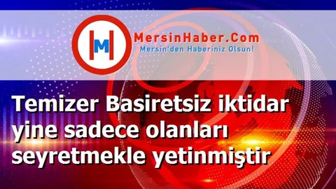Temizer Basiretsiz iktidar yine sadece olanları seyretmekle yetinmiştir