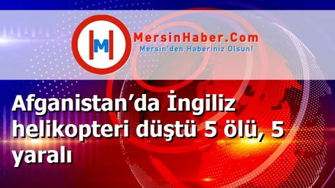 Afganistan’da İngiliz helikopteri düştü 5 ölü, 5 yaralı