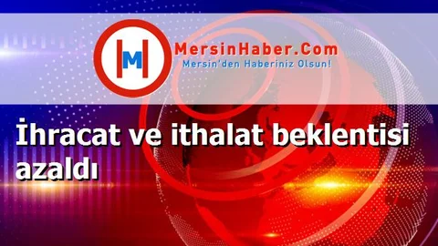 İhracat ve ithalat beklentisi azaldı