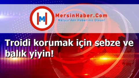 Troidi korumak için sebze ve balık yiyin!