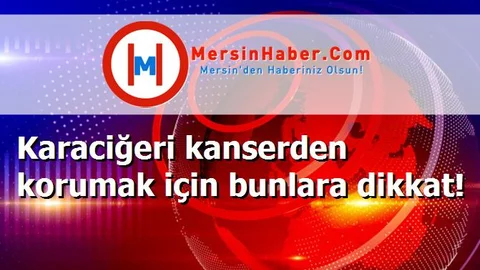 Karaciğeri kanserden korumak için bunlara dikkat!