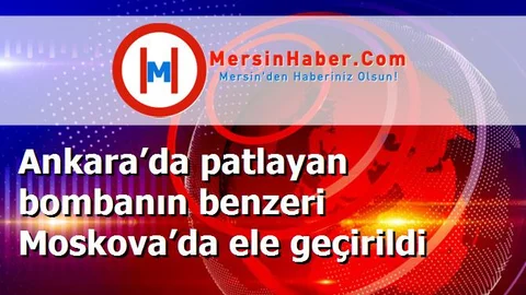 Ankara’da patlayan bombanın benzeri Moskova’da ele geçirildi