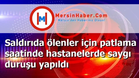 Saldırıda ölenler için patlama saatinde hastanelerde saygı duruşu yapıldı