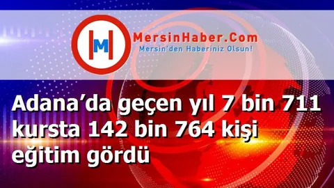 Adana’da geçen yıl 7 bin 711 kursta 142 bin 764 kişi eğitim gördü