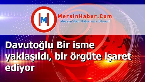 Davutoğlu Bir isme yaklaşıldı, bir örgüte işaret ediyor