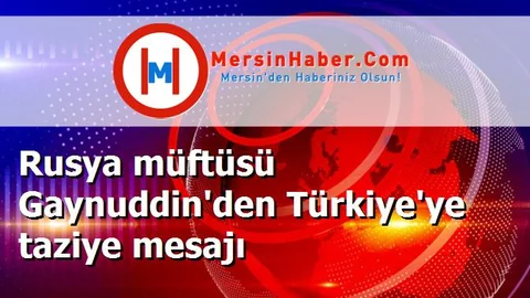 Rusya müftüsü Gaynuddin'den Türkiye'ye taziye mesajı
