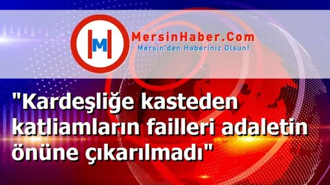 "Kardeşliğe kasteden katliamların failleri adaletin önüne çıkarılmadı"