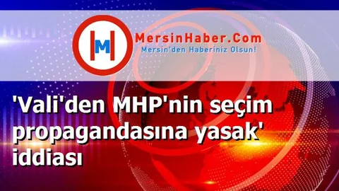 'Vali'den MHP'nin seçim propagandasına yasak' iddiası