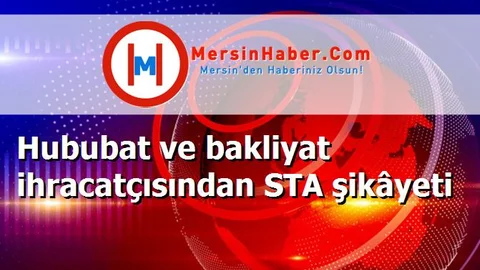 Hububat ve bakliyat ihracatçısından STA şikâyeti