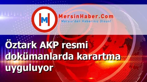 Öztark AKP resmi dokümanlarda karartma uyguluyor