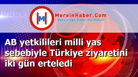AB yetkilileri milli yas sebebiyle Türkiye ziyaretini iki gün erteledi