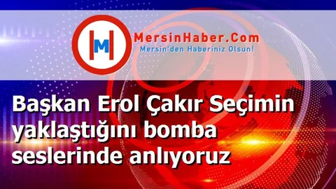 Başkan Erol Çakır Seçimin yaklaştığını bomba seslerinde anlıyoruz