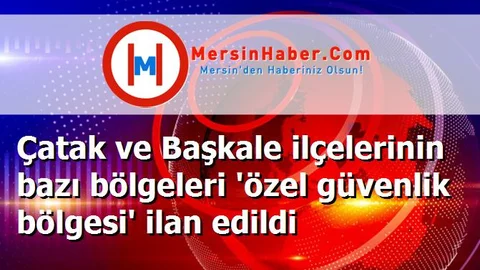 Çatak ve Başkale ilçelerinin bazı bölgeleri 'özel güvenlik bölgesi' ilan edildi