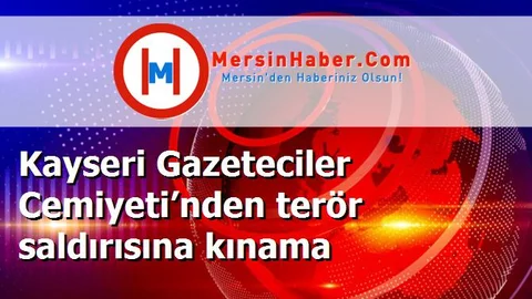 Kayseri Gazeteciler Cemiyeti’nden terör saldırısına kınama