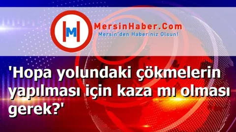 'Hopa yolundaki çökmelerin yapılması için kaza mı olması gerek?'