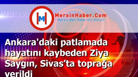 Ankara'daki patlamada hayatını kaybeden Ziya Saygın, Sivas’ta toprağa verildi