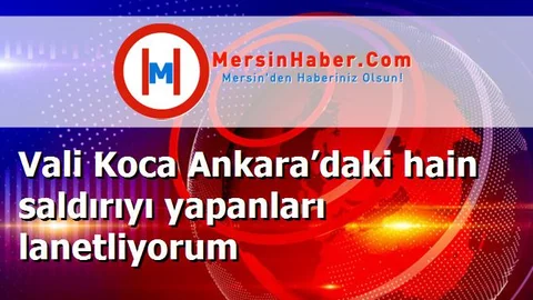 Vali Koca Ankara’daki hain saldırıyı yapanları lanetliyorum