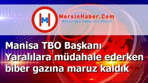 Manisa TBO Başkanı Yaralılara müdahale ederken biber gazına maruz kaldık