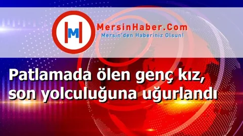 Patlamada ölen genç kız, son yolculuğuna uğurlandı