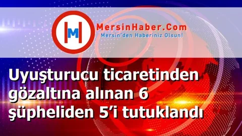 Uyuşturucu ticaretinden gözaltına alınan 6 şüpheliden 5’i tutuklandı