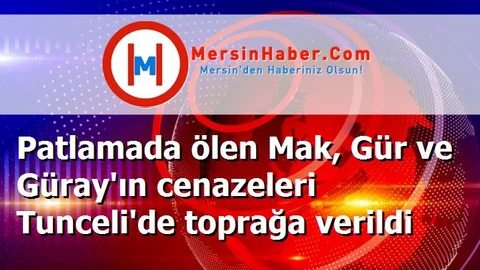 Patlamada ölen Mak, Gür ve Güray'ın cenazeleri Tunceli'de toprağa verildi