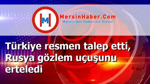 Türkiye resmen talep etti, Rusya gözlem uçuşunu erteledi