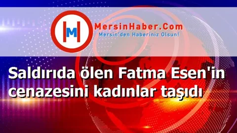 Saldırıda ölen Fatma Esen'in cenazesini kadınlar taşıdı