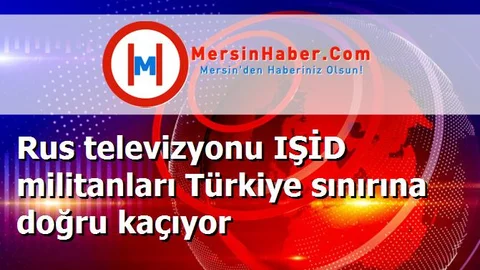Rus televizyonu IŞİD militanları Türkiye sınırına doğru kaçıyor