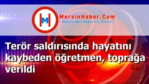 Terör saldırısında hayatını kaybeden öğretmen, toprağa verildi
